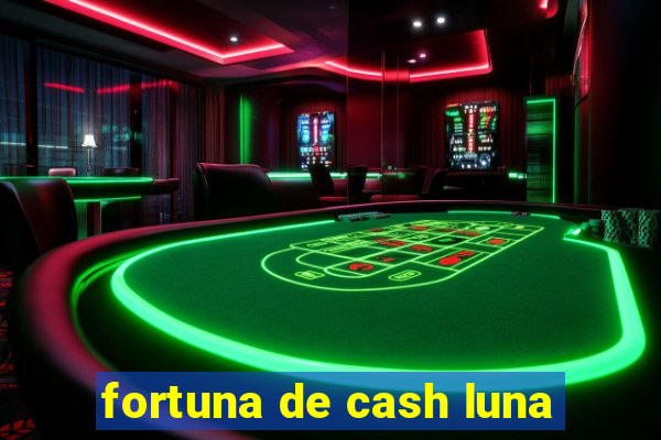 fortuna de cash luna